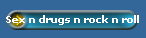 Sex n drugs n rock n roll
